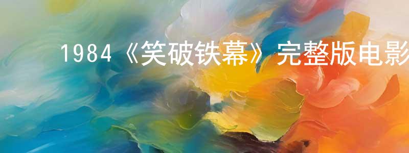 ﻿曹艺伟的网络影视资源,﻿1984《笑破铁幕》完整版电影/在线观看/百度云-美剧天堂